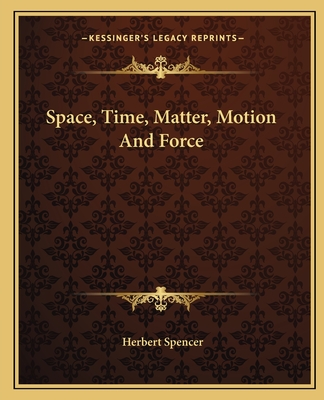Space, Time, Matter, Motion and Force - Spencer, Herbert
