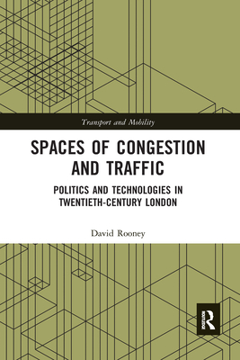 Spaces of Congestion and Traffic: Politics and Technologies in Twentieth-Century London - Rooney, David