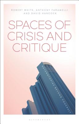 Spaces of Crisis and Critique: Heterotopias Beyond Foucault - Faramelli, Anthony (Editor), and Hancock, David (Editor), and White, Robert G (Editor)