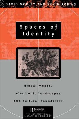 Spaces of Identity: Global Media, Electronic Landscapes and Cultural Boundaries - Morley, David, and Robins, Kevin