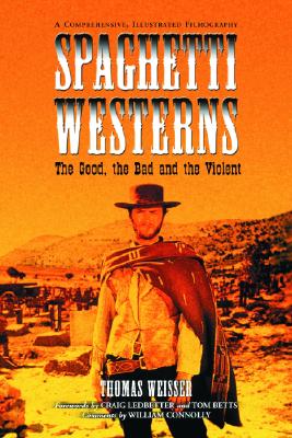 Spaghetti Westerns--the Good, the Bad and the Violent: A Comprehensive, Illustrated Filmography of 558 Eurowesterns and Their Personnel, 1961-1977 - Weisser, Thomas