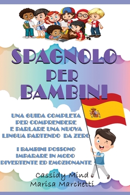 Spagnolo per Bambini: Una Guida Completa per Comprendere e Parlare una Nuova Lingua Partendo da Zero - I Bambini Possono Imparare in Modo Divertente ed Emozionante - Marchetti, Marisa, and Mind, Cassidy