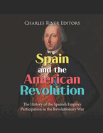 Spain and the American Revolution: The History of the Spanish Empire's Participation in the Revolutionary War