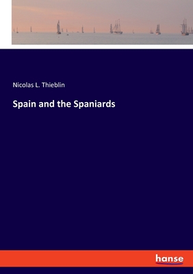 Spain and the Spaniards - Thieblin, Nicolas L