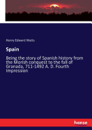 Spain: Being the story of Spanish history from the Morish conquest to the fall of Granada, 711-1492 A. D. Fourth Impression