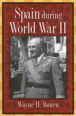 Spain During World War II: Volume 1 - Bowen, Wayne H