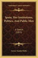 Spain, Her Institutions, Politics, And Public Men: A Sketch (1853)