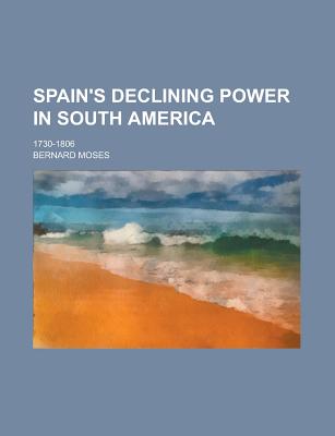 Spain's Declining Power in South America, 1730-1806 (1919) - Moses, Bernard