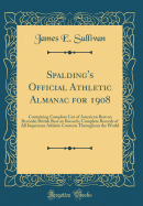 Spalding's Official Athletic Almanac for 1908: Containing Complete List of American Best on Records; British Best on Records; Complete Records of All Important Athletic Contests Throughout the World (Classic Reprint)