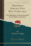 Spalding's Official Foot Ball Guide, 1921: Foot Ball Rules as Recommended by the Rules Committee (Classic Reprint)
