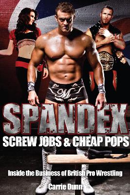 Spandex; Screw Jobs and Cheap Pops: Inside the Business of British Pro Wrestling - Dunn, Carrie