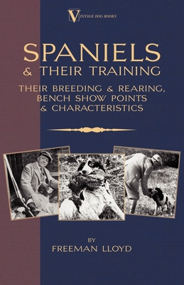 Spaniels And Their Training - Their Breeding And Rearing, Bench Show Points And Characteristics (A Vintage Dog Books Breed Classic) - Lloyd, Freeman