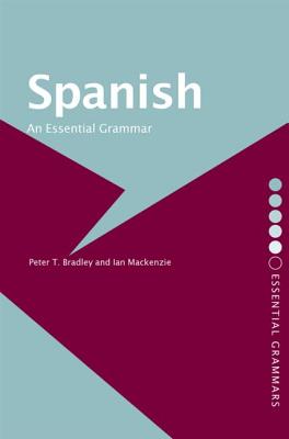 Spanish: An Essential Grammar - Bradley, Peter T, and MacKenzie, Ian