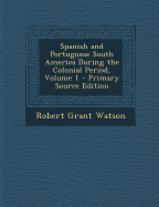 Spanish and Portuguese South America During the Colonial Period, Volume 1