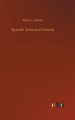 Spanish Arms and Armour - Calvert, Albert F