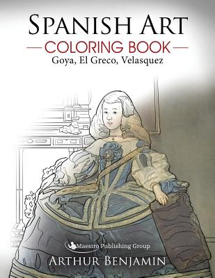 Spanish Art Coloring Book: Goya, El Greco, Velasquez - Benjamin, Arthur, Ph.D.
