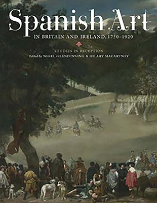 Spanish Art in Britain and Ireland, 1750-1920: Studies in Reception in Memory of Enriqueta Harris Frankfort - Glendinning, N (Contributions by), and Macartney, Hilary (Contributions by), and Harris, Enriqueta (Contributions by)