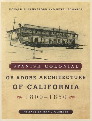 Spanish Colonial or Adobe Architecture of California: 1800-1850 - Hannaford, Donald R., and Edwards, Revel, and Gebhard, David (Preface by)