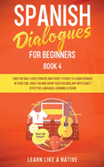 Spanish Dialogues for Beginners Book 4: Over 100 Daily Used Phrases and Short Stories to Learn Spanish in Your Car. Have Fun and Grow Your Vocabulary with Crazy Effective Language Learning Lessons