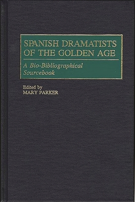 Spanish Dramatists of the Golden Age: A Bio-Bibliographical Sourcebook - Parker, Mary