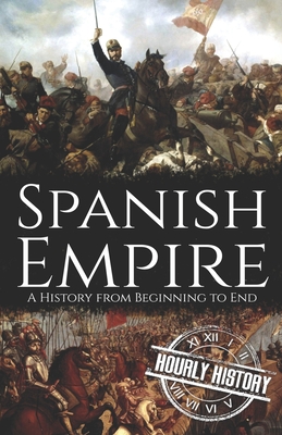 Spanish Empire: A History from Beginning to End - History, Hourly