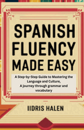 Spanish Fluency Made Easy: A Step-by-step Guide to Mastering the Language and Culture, A journey through grammar and vocabulary