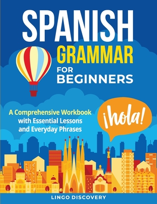 Spanish Grammar For Beginners: A Comprehensive Workbook with Essential Lessons and Everyday Phrases - Lingo Discovery