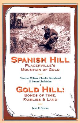 Spanish Hill Placerville's Mountain of Gold/Gold Hill: Bonds of Time, Families & Land - Starns, Jean E, and Wilson, Norman, and Blanchard, Charles