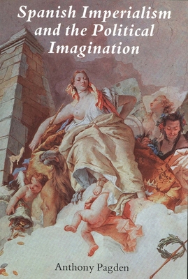 Spanish Imperialism and the Political Imagination: Studies in European and Spanish-American Social and Political Theory 1513-1830 - Pagden, Anthony, Dr.