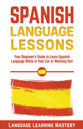 Spanish Language Lessons: Your Beginner's Guide to Learn Spanish Language While in Your Car or Working Out!