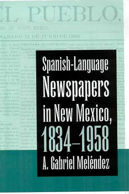 Spanish-Language Newspapers in New Mexico, 1834-1958 - Melndez, A Gabriel
