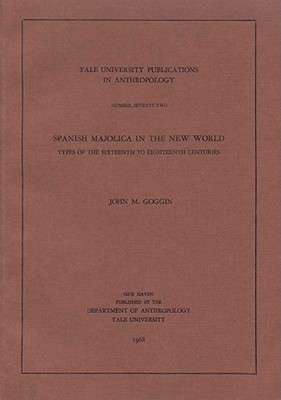 Spanish Majolica in the New World, Volume 72: Types of the Sixteenth to Eighteenth Centuries - Goggin, John M