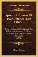 Spanish Reformers Of Two Centuries From 1520 V1: Their Lives And Writings According To The Late Benjamin B. Wiffen's Plan And With The Use Of His Materials (1874)