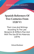 Spanish Reformers Of Two Centuries From 1520 V1: Their Lives And Writings According To The Late Benjamin B. Wiffen's Plan And With The Use Of His Materials (1874)