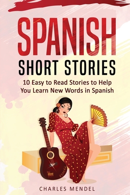 Spanish Short Stories For Beginners: 10 Easy To Read Short Stories To Help You Learn New Words In Spanish - Mendel, Charles