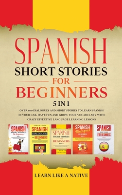 Spanish Short Stories for Beginners 5 in 1: Over 500 Dialogues and Daily Used Phrases to Learn Spanish in Your Car. Have Fun & Grow Your Vocabulary, with Crazy Effective Language Learning Lessons - Learn Like a Native