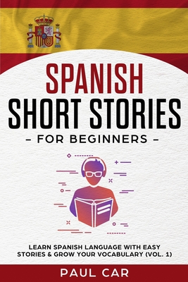 Spanish Short Stories for Beginners: Learn Spanish Language With Easy Stories & Grow Your Vocabulary (Vol. 1) - Car, Paul