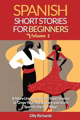 Spanish Short Stories for Beginners Volume 2: 8 More Unconventional Short Stories to Grow Your Vocabulary and Learn Spanish the Fun Way! - Richards, Olly