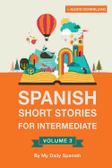 Spanish: Short Stories for Intermediate Level Vol 3: Improve Your Spanish Listening Comprehension Skills with Ten Spanish Stories for Intermediate Level