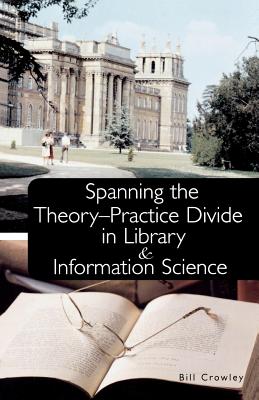Spanning the Theory-Practice Divide in Library and Information Science - Crowley, Bill