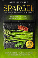 Spargel. Das beste Spargel - Kochbuch. Superfood der gesunden K?che.: Die Power des Spargel, Gesund genie?en, einfach kochen.