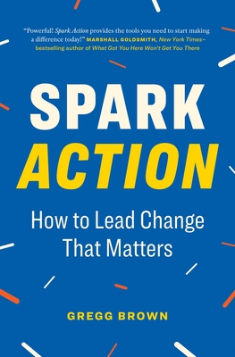 Spark Action: How to Lead Change That Matters - Brown, Gregg