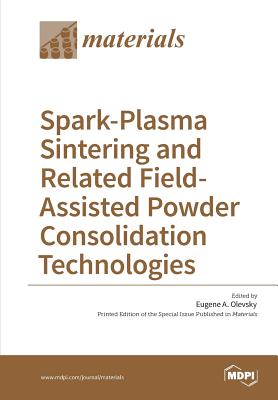 Spark-Plasma Sintering and Related Field- Assisted Powder Consolidation Technologies - Olevsky, Eugene A (Guest editor)