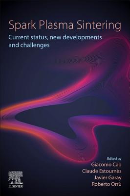 Spark Plasma Sintering: Current Status, New Developments and Challenges - Cao, Giacomo (Editor), and Estournes, Claude (Editor), and Garay, Javier (Editor)