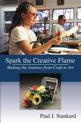 Spark the Creative Flame: Making the Journey from Craft to Art - Dietz, Ulysses Grant (Foreword by), and Stankard, Paul S (Compiled by)