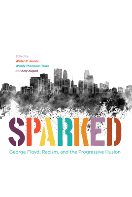 Sparked: George Floyd, Racism, and the Progressive Illusion - Jacobs, Walter R (Editor), and Thompson Taiwo, Wendy (Editor), and August, Amy (Editor)