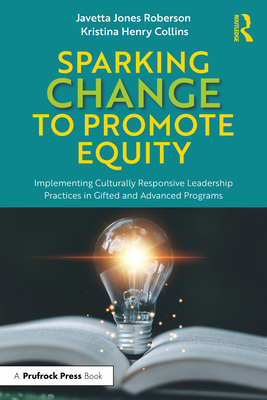 Sparking Change to Promote Equity: Implementing Culturally Responsive Leadership Practices in Gifted and Advanced Programs - Roberson, Javetta Jones, and Collins, Kristina Henry