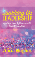 Sparking Up Leadership Igniting your Influence with Sparkle & Shine