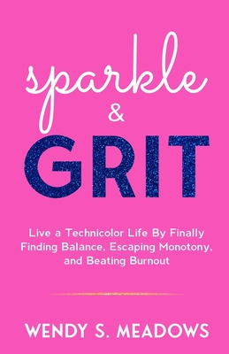 sparkle & GRIT: Live a Technicolor Life By Finally Finding Balance, Escaping Monotony, and Beating Burnout - Meadows, Wendy S