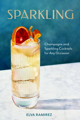 Sparkling: Champagne and Sparkling Cocktails for Any Occasion - Ramirez, Elva